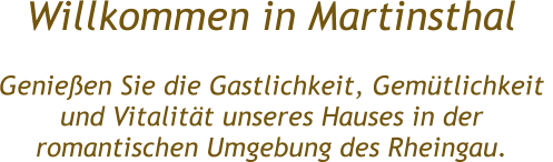 Willkommen in Martinsthal  Genieen Sie die Gastlichkeit, Gemtlichkeit  und Vitalitt unseres Hauses in der  romantischen Umgebung des Rheingau.